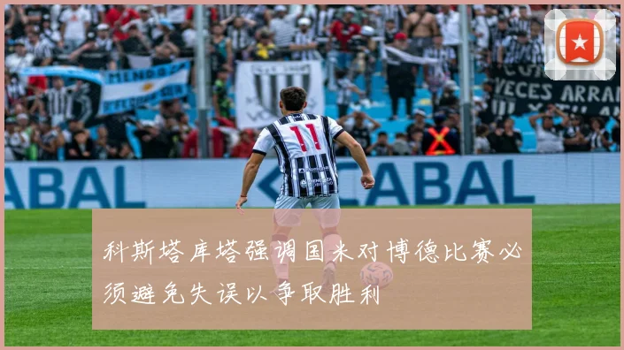 科斯塔库塔强调国米对博德比赛必须避免失误以争取胜利