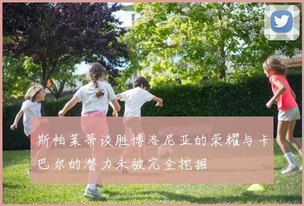 斯帕莱蒂谈胜博洛尼亚的荣耀与卡巴尔的潜力未被完全挖掘