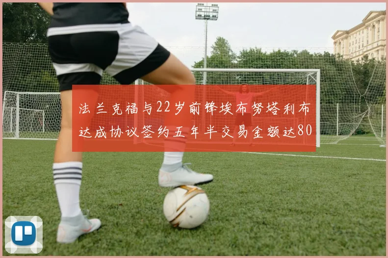 法兰克福与22岁前锋埃布努塔利布达成协议签约五年半交易金额达800万欧元
