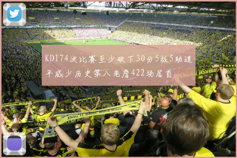 KD174次比赛至少砍下30分5板5助追平威少历史第八老詹422场居首