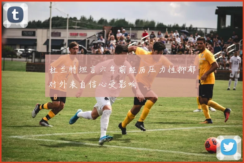 杜兰特坦言六年前经历压力性抑郁对外表自信心受影响