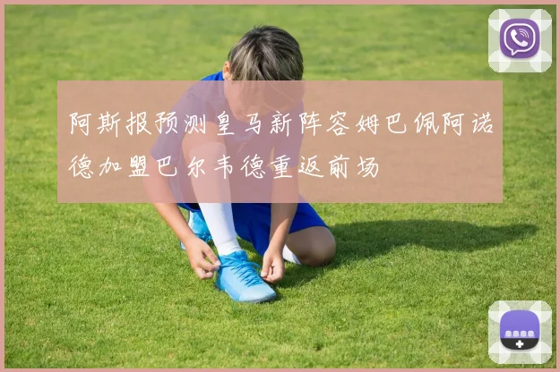阿斯报预测皇马新阵容姆巴佩阿诺德加盟巴尔韦德重返前场