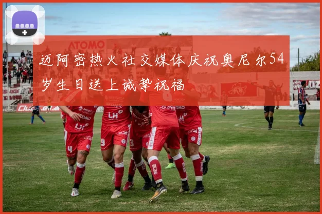 迈阿密热火社交媒体庆祝奥尼尔54岁生日送上诚挚祝福