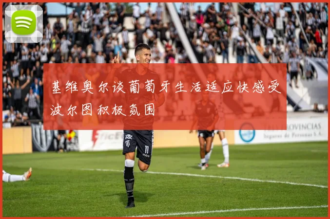基维奥尔谈葡萄牙生活适应快感受波尔图积极氛围