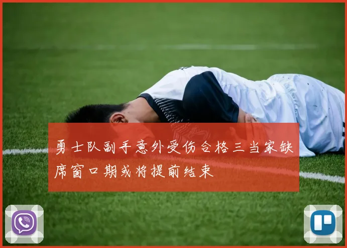 勇士队副手意外受伤合格三当家缺席窗口期或将提前结束