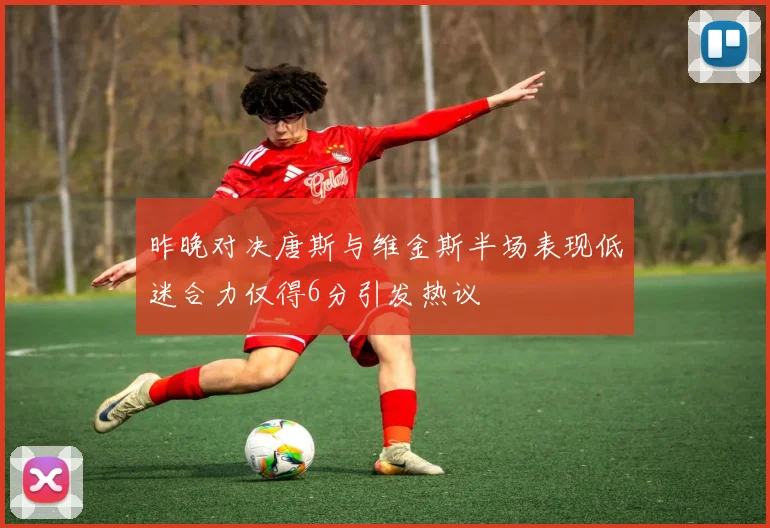 昨晚对决唐斯与维金斯半场表现低迷合力仅得6分引发热议