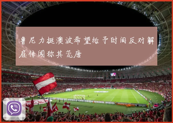 鲁尼力挺澳波希望给予时间反对解雇传闻称其荒唐