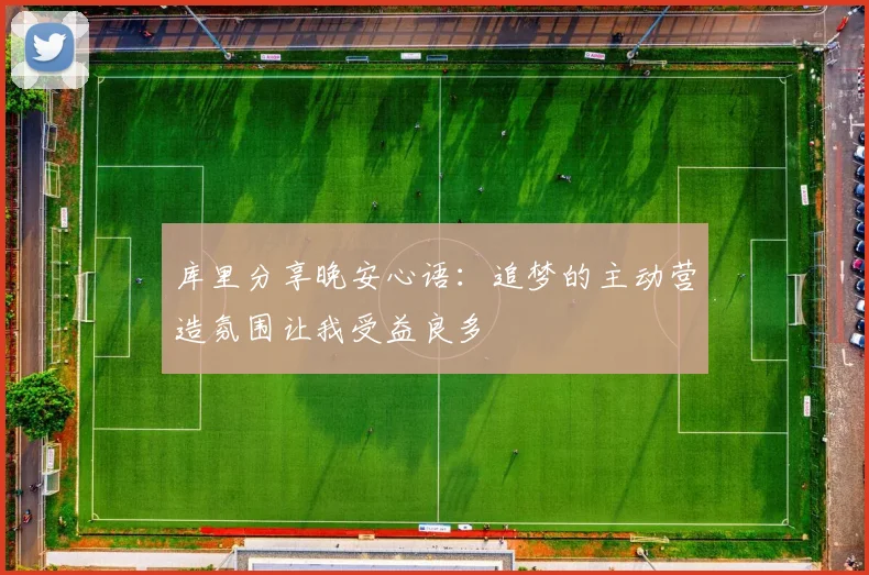 库里分享晚安心语：追梦的主动营造氛围让我受益良多