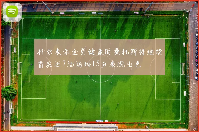 科尔表示全员健康时桑托斯将继续首发近7场场均15分表现出色