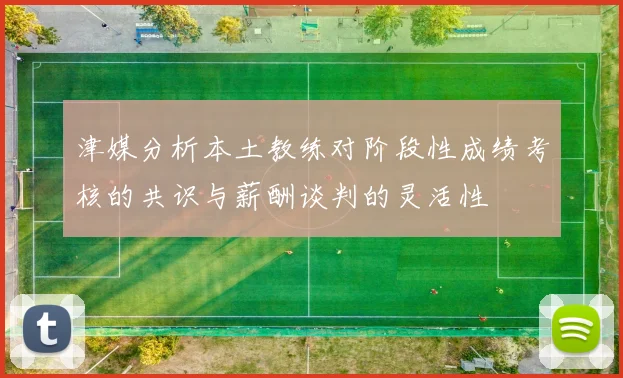 津媒分析本土教练对阶段性成绩考核的共识与薪酬谈判的灵活性