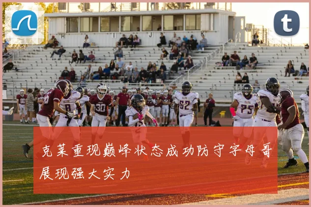 克莱重现巅峰状态成功防守字母哥展现强大实力
