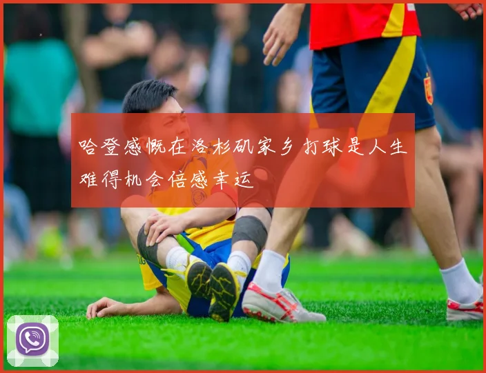 哈登感慨在洛杉矶家乡打球是人生难得机会倍感幸运