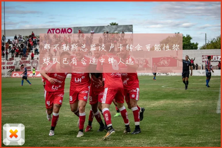 那不勒斯总监谈卢卡转会可能性称球队已有合适中锋人选