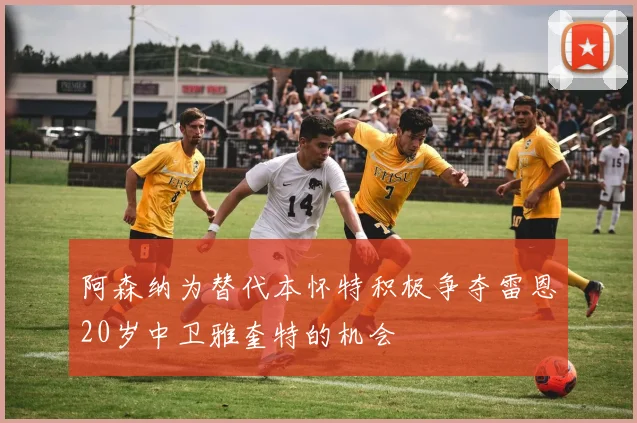 阿森纳为替代本怀特积极争夺雷恩20岁中卫雅奎特的机会