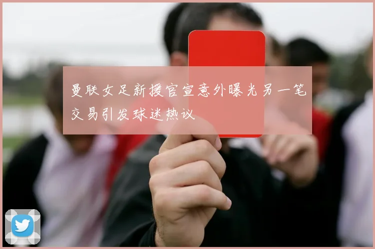曼联女足新援官宣意外曝光另一笔交易引发球迷热议