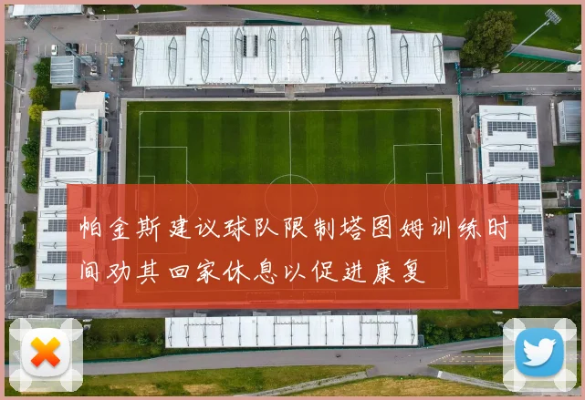 帕金斯建议球队限制塔图姆训练时间劝其回家休息以促进康复