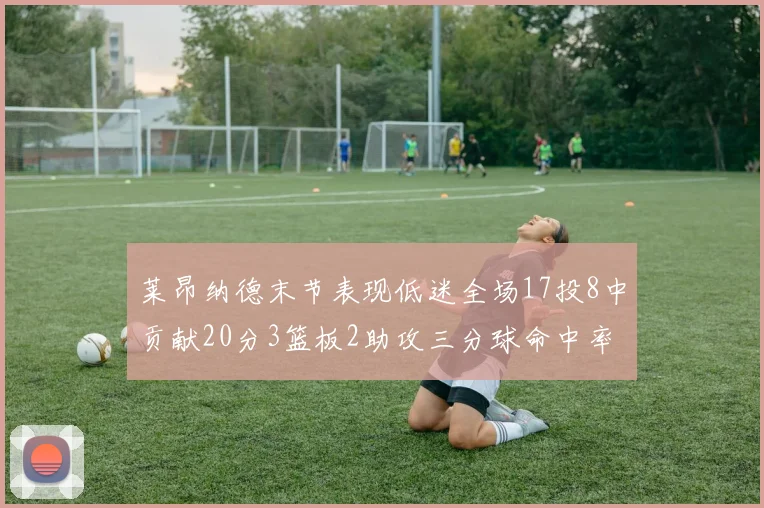 莱昂纳德末节表现低迷全场17投8中贡献20分3篮板2助攻三分球命中率50