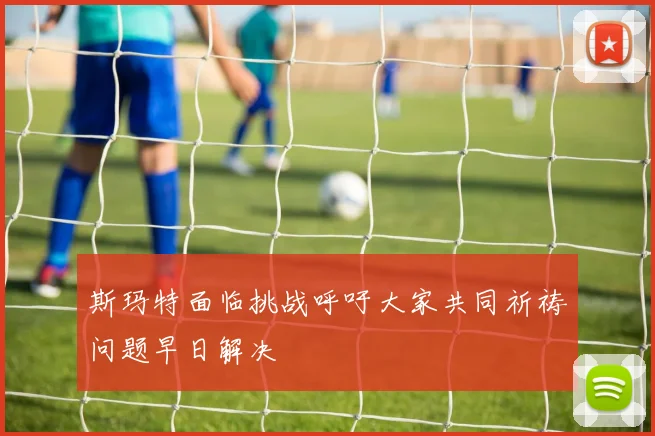 斯玛特面临挑战呼吁大家共同祈祷问题早日解决