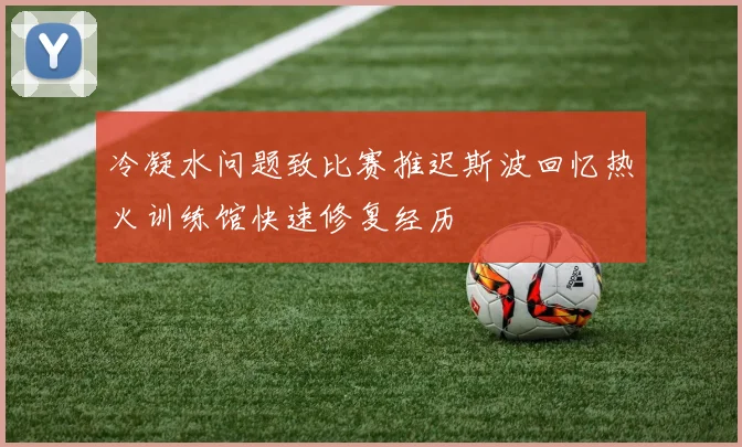 冷凝水问题致比赛推迟斯波回忆热火训练馆快速修复经历